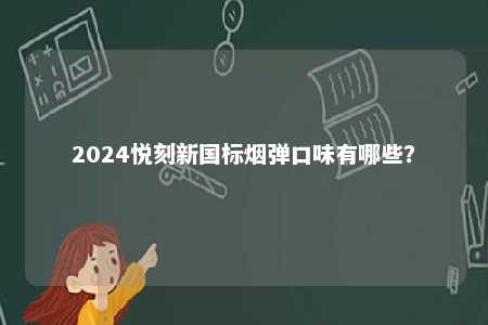 2024悦刻新国标烟弹口味有哪些�
？ 
